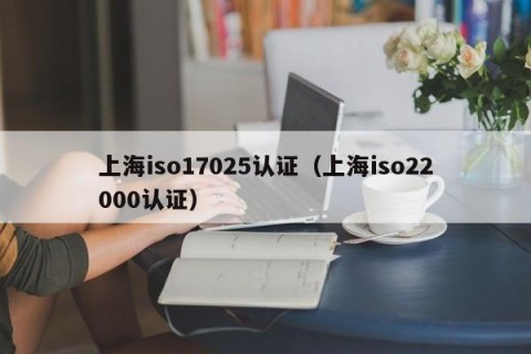 上海iso17025认证（上海iso22000认证）
