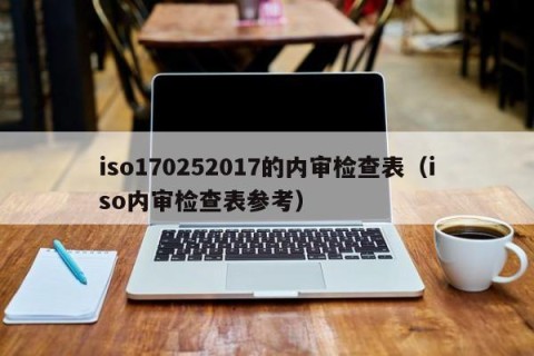 iso170252017的内审检查表（iso内审检查表参考）