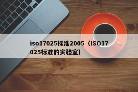 iso17025标准2005（ISO17025标准的实验室）