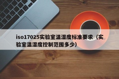 iso17025实验室温湿度标准要求（实验室温湿度控制范围多少）