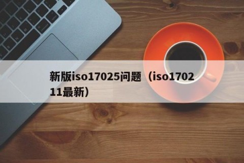 新版iso17025问题（iso170211最新）