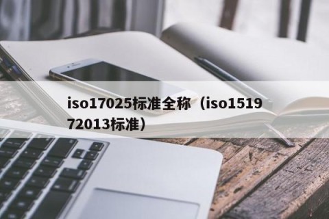 iso17025标准全称（iso151972013标准）