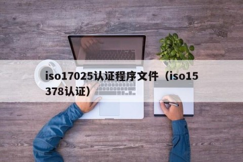 iso17025认证程序文件（iso15378认证）