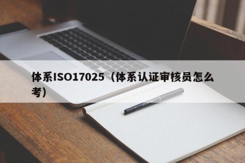 体系ISO17025（体系认证审核员怎么考）