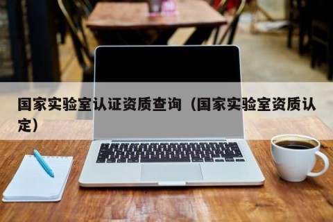 国家实验室认证资质查询（国家实验室资质认定）