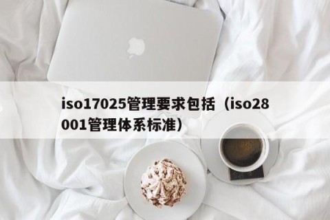 iso17025管理要求包括（iso28001管理体系标准）