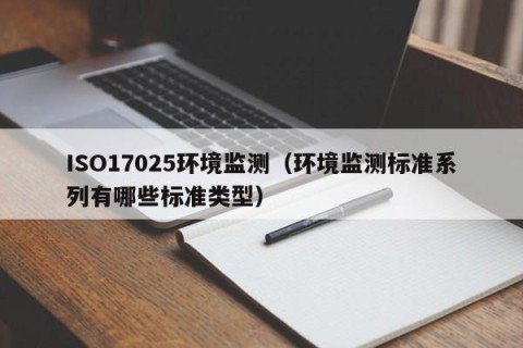ISO17025环境监测（环境监测标准系列有哪些标准类型）