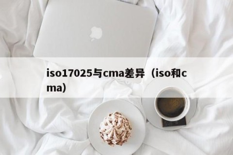 iso17025与cma差异（iso和cma）