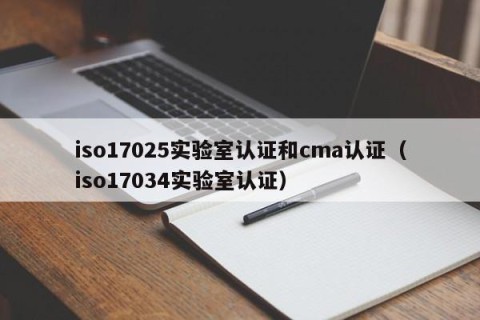 iso17025实验室认证和cma认证（iso17034实验室认证）