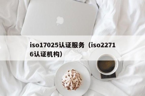 iso17025认证服务（iso22716认证机构）