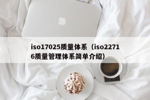 iso17025质量体系（iso22716质量管理体系简单介绍）