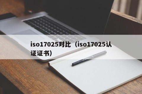 iso17025对比（iso17025认证证书）