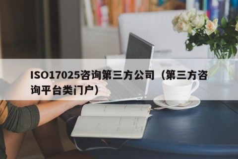 ISO17025咨询第三方公司（第三方咨询平台类门户）