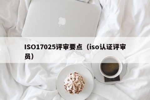 ISO17025评审要点（iso认证评审员）
