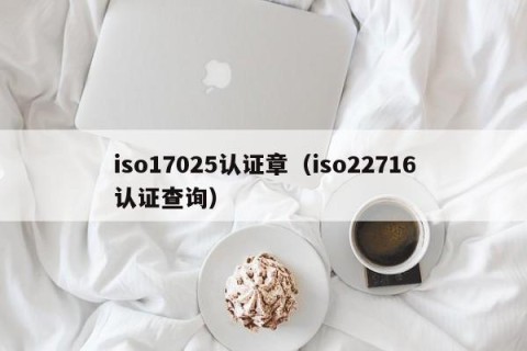 iso17025认证章（iso22716认证查询）