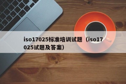 iso17025标准培训试题（iso17025试题及答案）