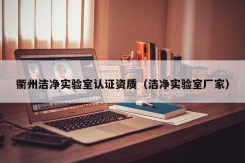 衢州洁净实验室认证资质（洁净实验室厂家）