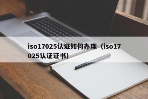 iso17025认证如何办理（iso17025认证证书）