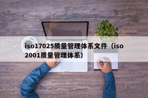 iso17025质量管理体系文件（iso2001质量管理体系）