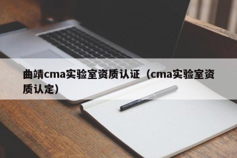 曲靖cma实验室资质认证（cma实验室资质认定）