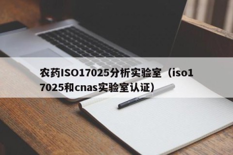 农药ISO17025分析实验室（iso17025和cnas实验室认证）