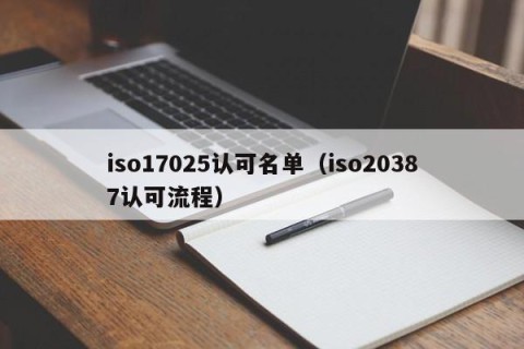 iso17025认可名单（iso20387认可流程）