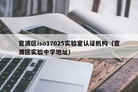 官渡区iso17025实验室认证机构（官渡区实验中学地址）