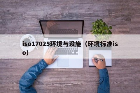 iso17025环境与设施（环境标准iso）