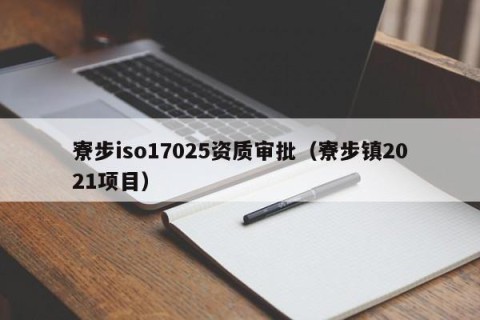 寮步iso17025资质审批（寮步镇2021项目）
