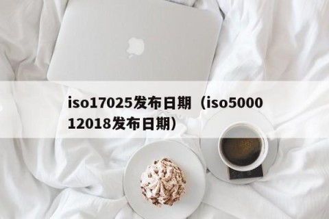 iso17025发布日期（iso500012018发布日期）