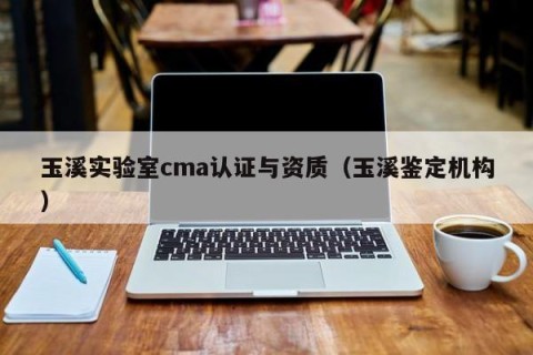 玉溪实验室cma认证与资质（玉溪鉴定机构）