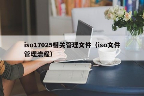 iso17025相关管理文件（iso文件管理流程）