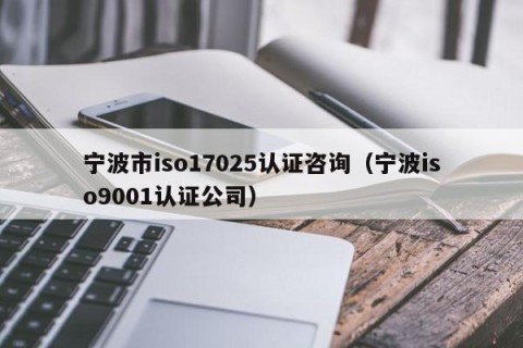 宁波市iso17025认证咨询（宁波iso9001认证公司）