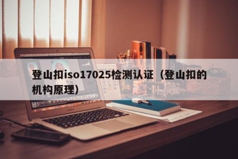 登山扣iso17025检测认证（登山扣的机构原理）