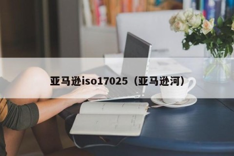 亚马逊iso17025（亚马逊河）