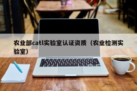 农业部catl实验室认证资质（农业检测实验室）