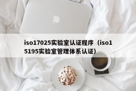 iso17025实验室认证程序（iso15195实验室管理体系认证）