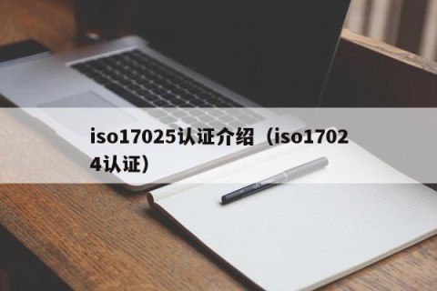 iso17025认证介绍（iso17024认证）