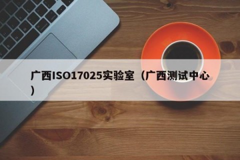 广西ISO17025实验室（广西测试中心）