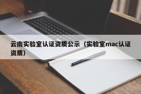 云南实验室认证资质公示（实验室mac认证资质）