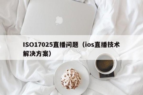 ISO17025直播问题（ios直播技术解决方案）