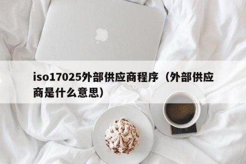 iso17025外部供应商程序（外部供应商是什么意思）