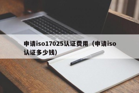 申请iso17025认证费用（申请iso认证多少钱）