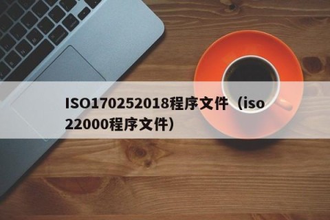ISO170252018程序文件（iso22000程序文件）