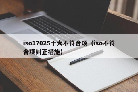 iso17025十大不符合项（iso不符合项纠正措施）