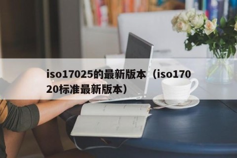 iso17025的最新版本（iso17020标准最新版本）