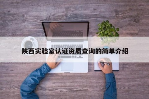 陕西实验室认证资质查询的简单介绍