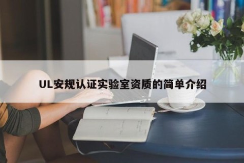 UL安规认证实验室资质的简单介绍