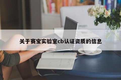 关于赛宝实验室cb认证资质的信息