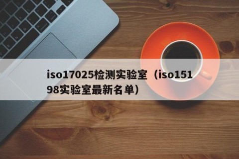 iso17025检测实验室（iso15198实验室最新名单）
